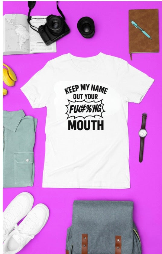 Keep My Name Out Your FUC#%NG Mouth Tshirt