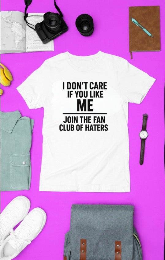 I Don't Care If You Like Me Join The Fan Club of Haters Tshirt