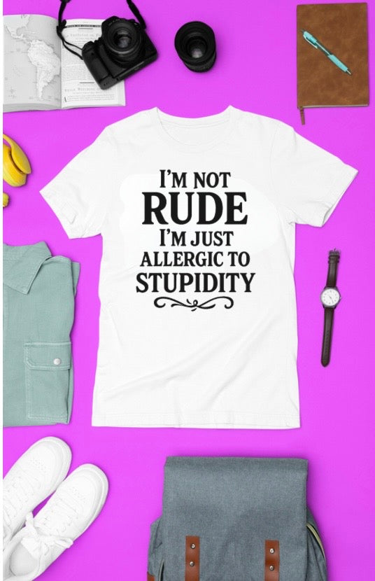 I'm Not Rude I'm Just Allergic to Stupidity Tshirt