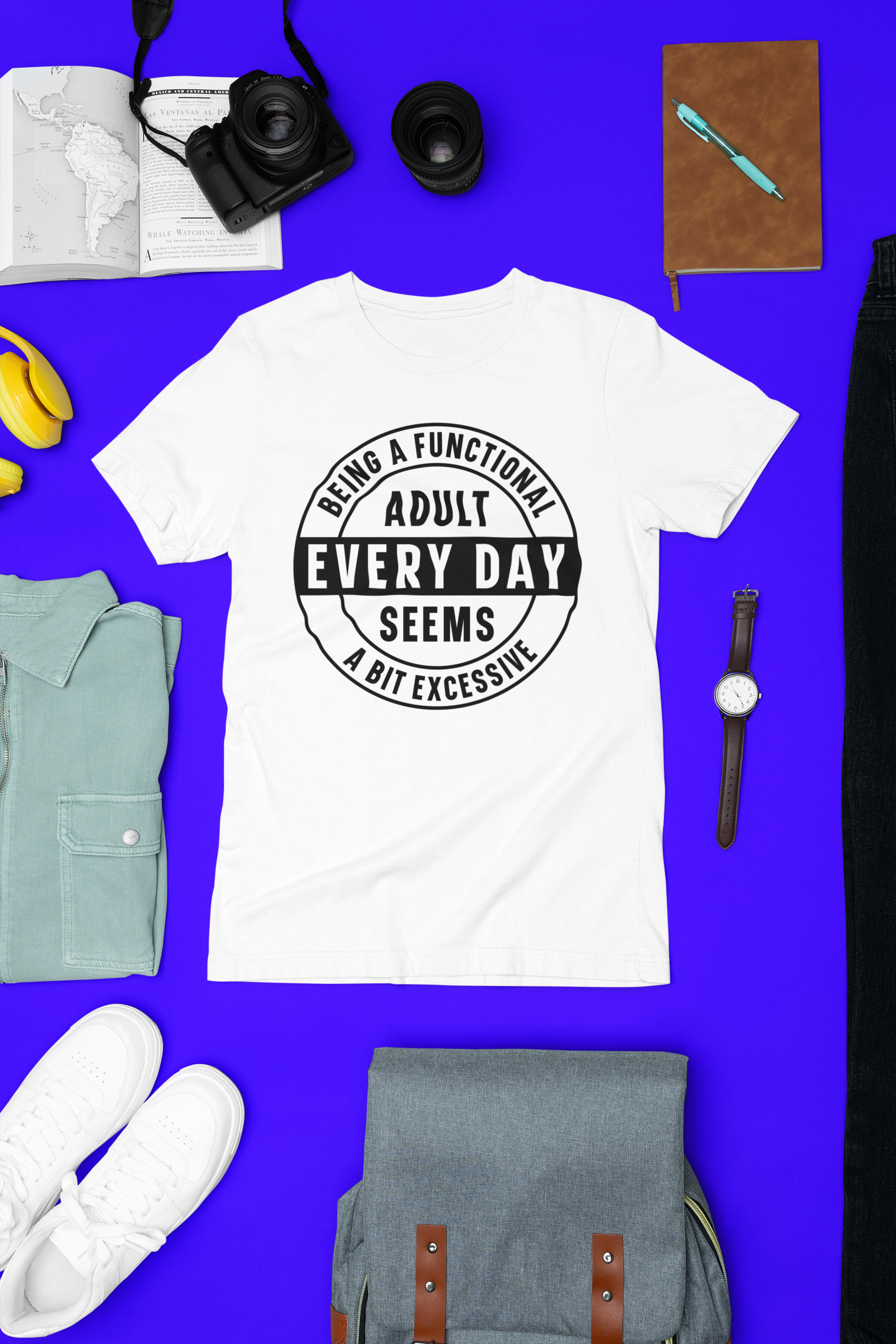 Being a Functional Adult Everyday Seems a Bit Excessive Tshirt