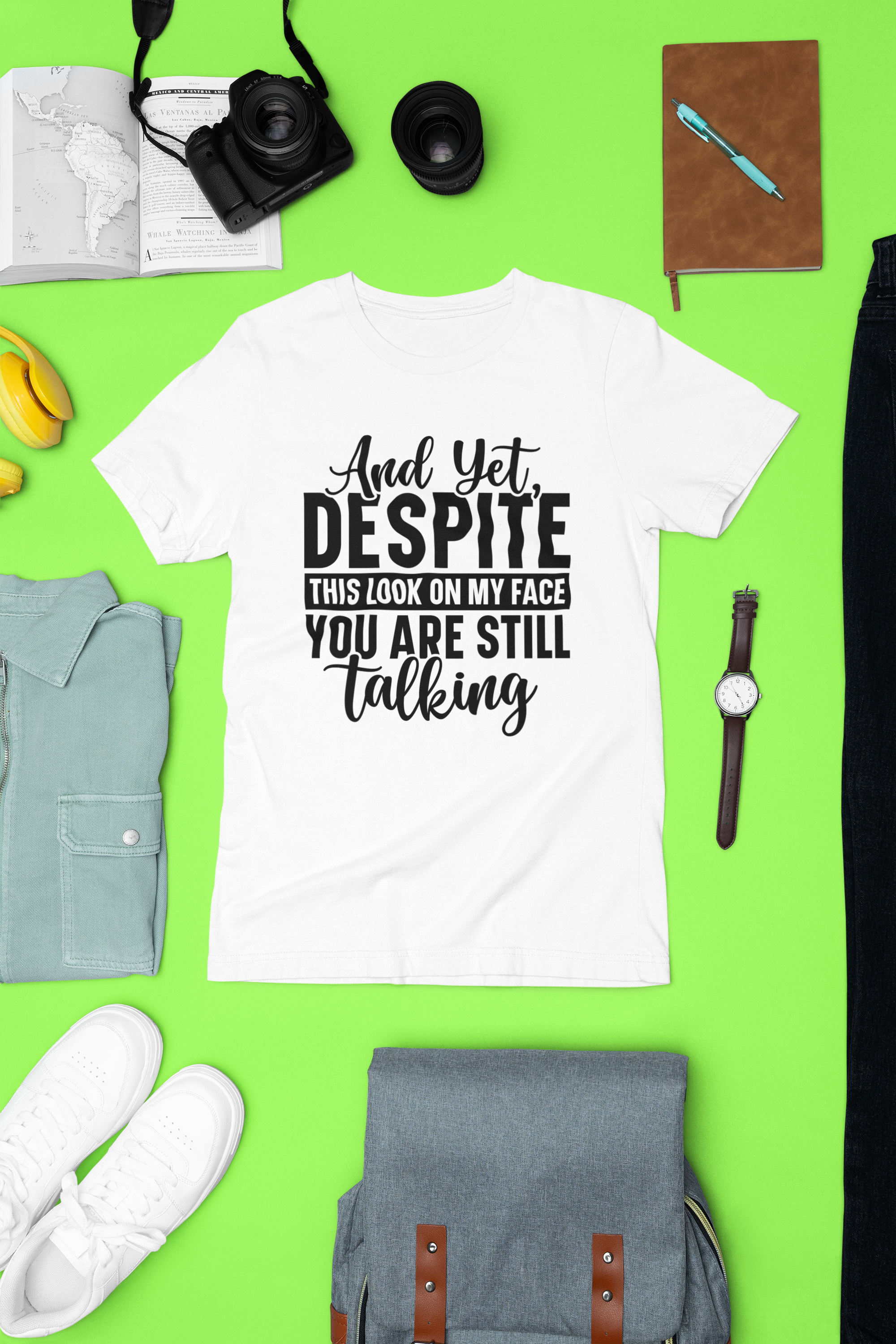 And Yet Despite the Look on My Face You Are Still Talking Tshirt